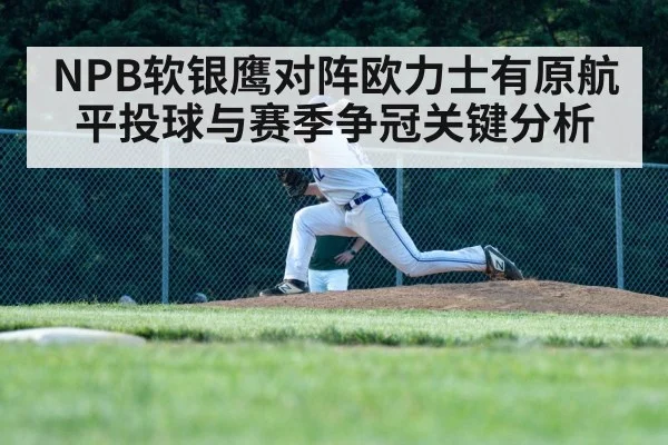 NPB软银鹰对阵欧力士有原航平投球与赛季争冠关键分析