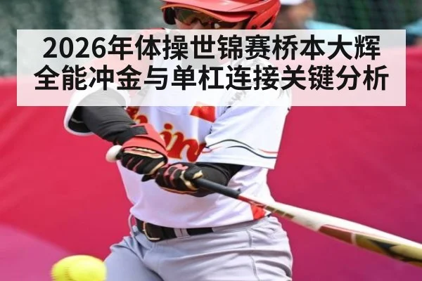 2026年体操世锦赛桥本大辉全能冲金与单杠连接关键分析