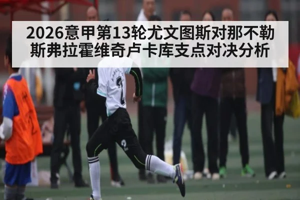 2026意甲第13轮尤文图斯对那不勒斯弗拉霍维奇卢卡库支点对决分析