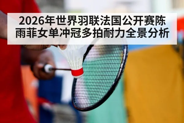 2026年世界羽联法国公开赛陈雨菲女单冲冠多拍耐力全景分析